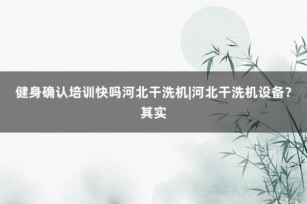 健身确认培训快吗河北干洗机|河北干洗机设备?其实