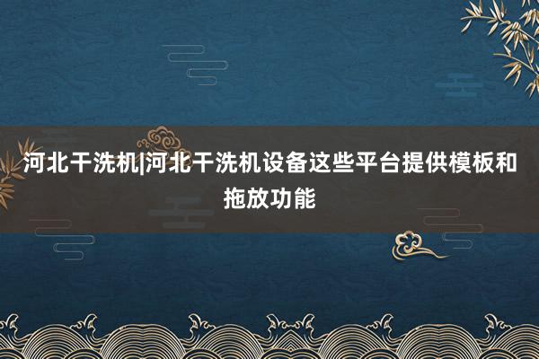 河北干洗机|河北干洗机设备这些平台提供模板和拖放功能